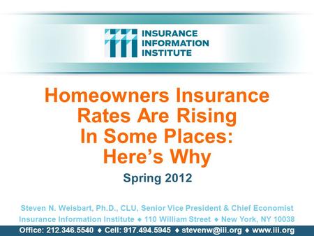 Homeowners Insurance Rates Are Rising In Some Places: Here’s Why Spring 2012 Steven N. Weisbart, Ph.D., CLU, Senior Vice President & Chief Economist Insurance.