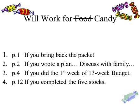 Will Work for Food Candy 1. p.1 If you bring back the packet 2.p.2 If you wrote a plan… Discuss with family… 3.p.4 If you did the 1 st week of 13-week.