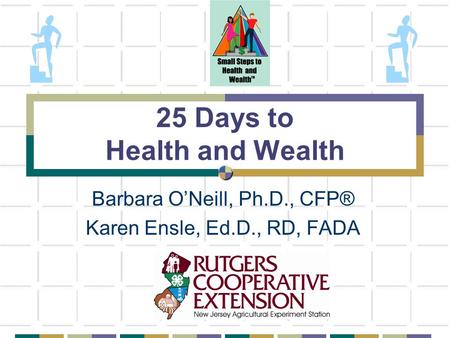 25 Days to Health and Wealth Barbara O’Neill, Ph.D., CFP® Karen Ensle, Ed.D., RD, FADA.