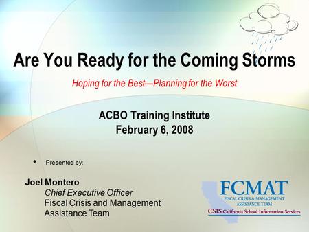 Are You Ready for the Coming Storms Hoping for the Best—Planning for the Worst ACBO Training Institute February 6, 2008 Presented by: Joel Montero Chief.
