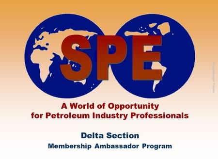 Schlumberger Private A World of Opportunity for Petroleum Industry Professionals Delta Section Membership Ambassador Program.