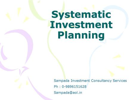 Systematic Investment Planning Sampada Investment Consultancy Services Ph : 0-9896151628