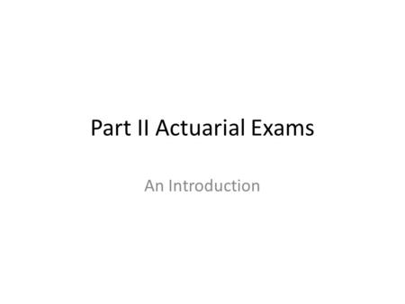 Part II Actuarial Exams An Introduction. Context: Path to Fellowship Part I Part II Part III Professionalism Course FIAA.