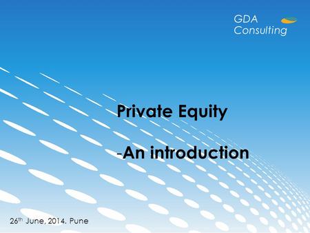 Private Equity - An introduction 26 th June, 2014. Pune GDA Consulting.