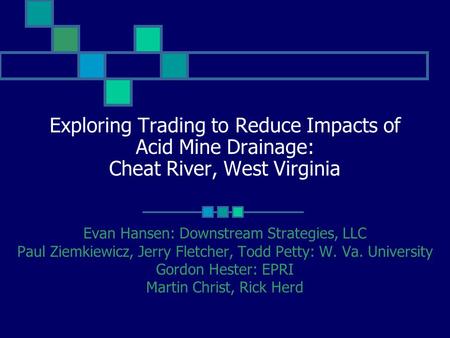 Exploring Trading to Reduce Impacts of Acid Mine Drainage: Cheat River, West Virginia Evan Hansen: Downstream Strategies, LLC Paul Ziemkiewicz, Jerry Fletcher,