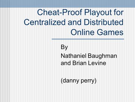 Cheat-Proof Playout for Centralized and Distributed Online Games By Nathaniel Baughman and Brian Levine (danny perry)