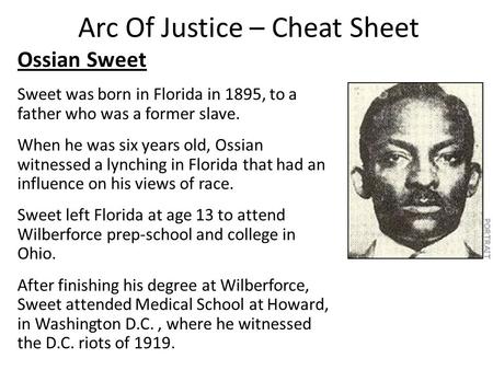 Arc Of Justice – Cheat Sheet Ossian Sweet Sweet was born in Florida in 1895, to a father who was a former slave. When he was six years old, Ossian witnessed.