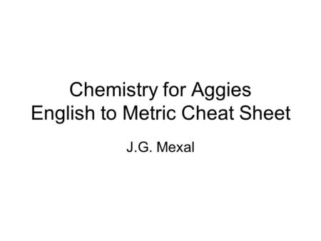 Chemistry for Aggies English to Metric Cheat Sheet J.G. Mexal.