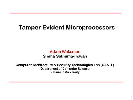 Tamper Evident Microprocessors Adam Waksman Simha Sethumadhavan Computer Architecture & Security Technologies Lab (CASTL) Department of Computer Science.