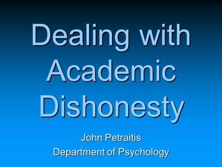 Dealing with Academic Dishonesty John Petraitis Department of Psychology.