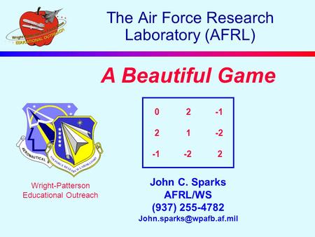 A Beautiful Game John C. Sparks AFRL/WS (937) 255-4782 Wright-Patterson Educational Outreach The Air Force Research Laboratory.