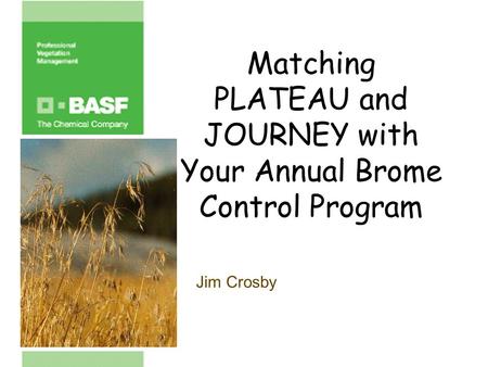 Matching PLATEAU and JOURNEY with Your Annual Brome Control Program Jim Crosby.