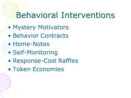 Behavioral Interventions Mystery Motivators Behavior Contracts Home-Notes Self-Monitoring Response-Cost Raffles Token Economies.