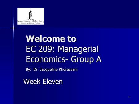1 Welcome to EC 209: Managerial Economics- Group A By: Dr. Jacqueline Khorassani Week Eleven.