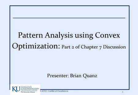 A KTEC Center of Excellence 1 Pattern Analysis using Convex Optimization: Part 2 of Chapter 7 Discussion Presenter: Brian Quanz.