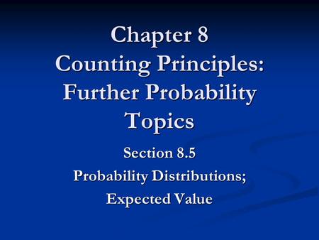 Chapter 8 Counting Principles: Further Probability Topics Section 8.5 Probability Distributions; Expected Value.