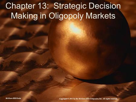 Chapter 13: Strategic Decision Making in Oligopoly Markets McGraw-Hill/Irwin Copyright © 2011 by the McGraw-Hill Companies, Inc. All rights reserved.