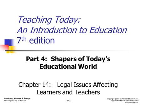 Teaching Today: An Introduction to Education 7 th edition Part 4: Shapers of Today’s Educational World Chapter 14: Legal Issues Affecting Learners and.