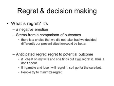 Regret & decision making What is regret? It’s –a negative emotion –Stems from a comparison of outcomes there is a choice that we did not take. had we decided.