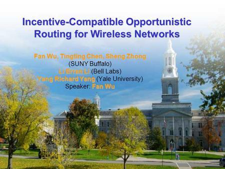 Incentive-Compatible Opportunistic Routing for Wireless Networks Fan Wu, Tingting Chen, Sheng Zhong (SUNY Buffalo) Li Erran Li Li Erran Li (Bell Labs)