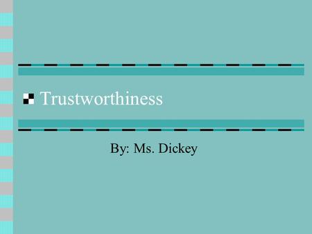 Trustworthiness By: Ms. Dickey. What is Trustworthiness??? Deserving of trust or confidence Dependable Reliable Is trustworthiness something that you.
