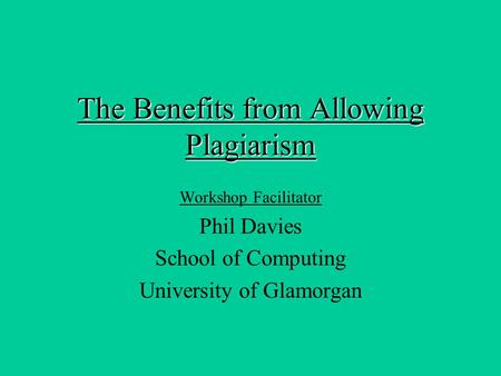 The Benefits from Allowing Plagiarism Workshop Facilitator Phil Davies School of Computing University of Glamorgan.