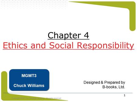 Copyright ©2011 by Cengage Learning. All rights reserved 1 Chapter 4 Ethics and Social Responsibility Designed & Prepared by B-books, Ltd. MGMT3 Chuck.