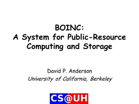BOINC: A System for Public-Resource Computing and Storage David P. Anderson University of California, Berkeley.