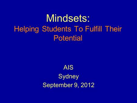 Mindsets: Helping Students To Fulfill Their Potential AIS Sydney September 9, 2012.