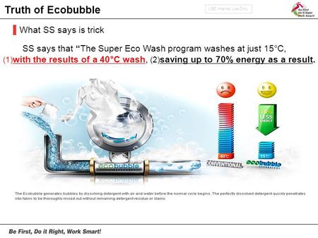 LGE Internal Use Only Truth of Ecobubble ▌What SS says is trick SS says that “The Super Eco Wash program washes at just 15°C, (1) with the results of a.