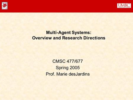 Multi-Agent Systems: Overview and Research Directions CMSC 477/677 Spring 2005 Prof. Marie desJardins.