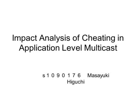 Impact Analysis of Cheating in Application Level Multicast s １０９０１７６ Masayuki Higuchi.