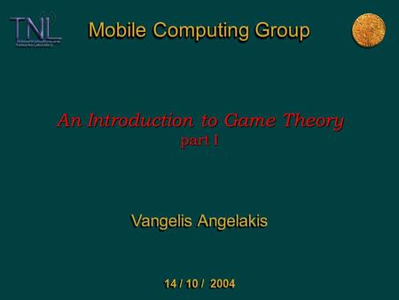 Mobile Computing Group An Introduction to Game Theory part I Vangelis Angelakis 14 / 10 / 2004.