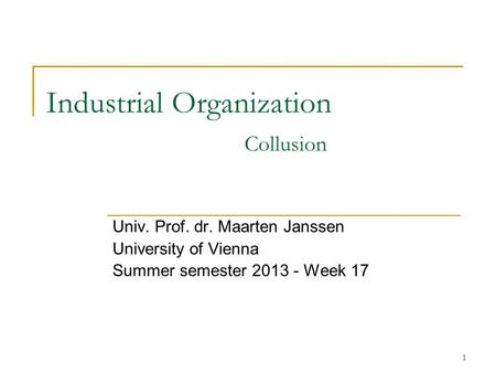 1 Industrial Organization Collusion Univ. Prof. dr. Maarten Janssen University of Vienna Summer semester 2013 - Week 17.