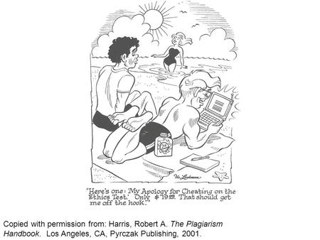 Copied with permission from: Harris, Robert A. The Plagiarism Handbook. Los Angeles, CA, Pyrczak Publishing, 2001.