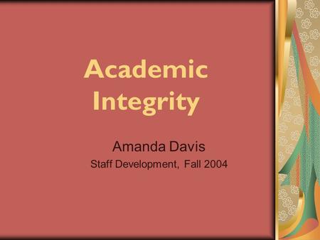 Academic Integrity Amanda Davis Staff Development, Fall 2004.