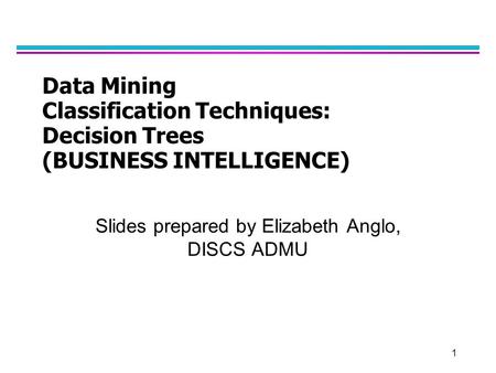 1 Data Mining Classification Techniques: Decision Trees (BUSINESS INTELLIGENCE) Slides prepared by Elizabeth Anglo, DISCS ADMU.