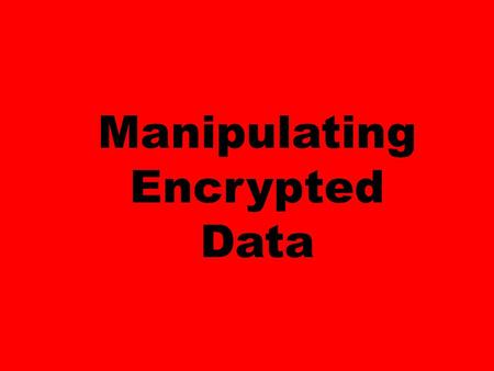 Manipulating Encrypted Data. You store your data in the cloud, encrypted of course. You want to use the computing power of the cloud to analyze your data.