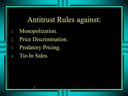 1 Antitrust Rules against: 1. Monopolization. 2. Price Discrimination. 3. Predatory Pricing. 4. Tie-In Sales.