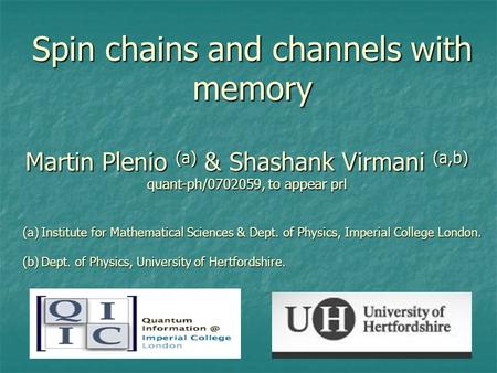 Spin chains and channels with memory Martin Plenio (a) & Shashank Virmani (a,b) quant-ph/0702059, to appear prl (a)Institute for Mathematical Sciences.