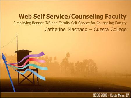 Web Self Service/Counseling Faculty Simplifying Banner INB and Faculty Self Service for Counseling Faculty Catherine Machado – Cuesta College.