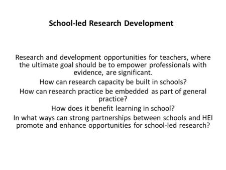 School-led Research Development Research and development opportunities for teachers, where the ultimate goal should be to empower professionals with evidence,