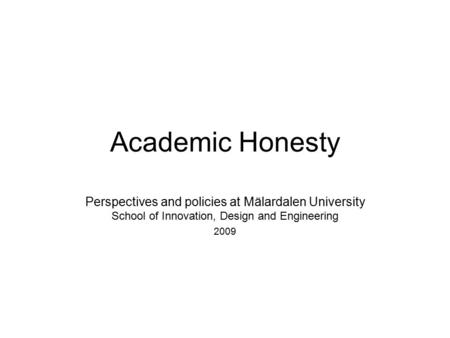 Academic Honesty Perspectives and policies at Mälardalen University School of Innovation, Design and Engineering 2009.