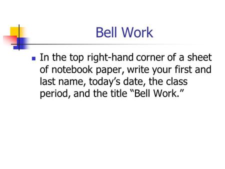 Bell Work In the top right-hand corner of a sheet of notebook paper, write your first and last name, today’s date, the class period, and the title “Bell.