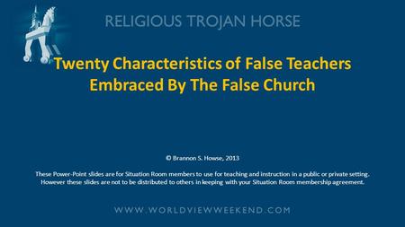 Twenty Characteristics of False Teachers Embraced By The False Church © Brannon S. Howse, 2013 These Power-Point slides are for Situation Room members.