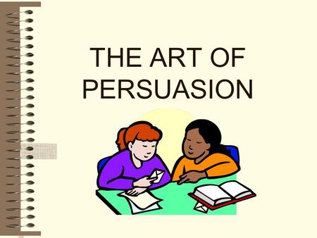 THE ART OF PERSUASION PERSUASION To cause (someone) to do something by means of argument, reasoning or entreaty (request).