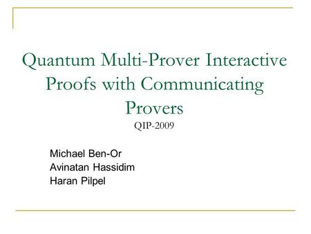 Quantum Multi-Prover Interactive Proofs with Communicating Provers QIP-2009 Michael Ben-Or Avinatan Hassidim Haran Pilpel.