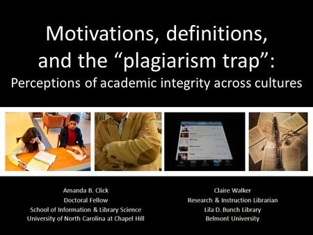 Motivations, definitions, and the “plagiarism trap”: Perceptions of academic integrity across cultures Claire Walker Research & Instruction Librarian Lila.