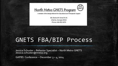 GNETS FBA/BIP Process Jessica Schuster – Behavior Specialist – North Metro GNETS Jessica.schuster@mresa.org GAPBS Conference – December 3 – 4, 2014.