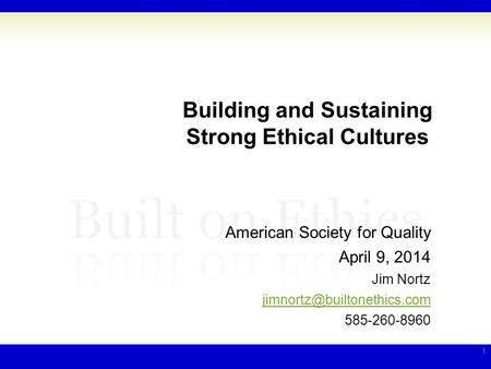 Building and Sustaining Strong Ethical Cultures American Society for Quality April 9, 2014 Jim Nortz 585-260-8960 1.